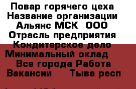 Повар горячего цеха › Название организации ­ Альянс-МСК, ООО › Отрасль предприятия ­ Кондитерское дело › Минимальный оклад ­ 1 - Все города Работа » Вакансии   . Тыва респ.